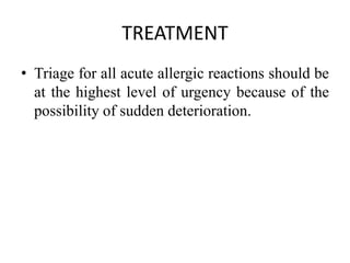 TREATMENT
• Triage for all acute allergic reactions should be
at the highest level of urgency because of the
possibility of sudden deterioration.
 