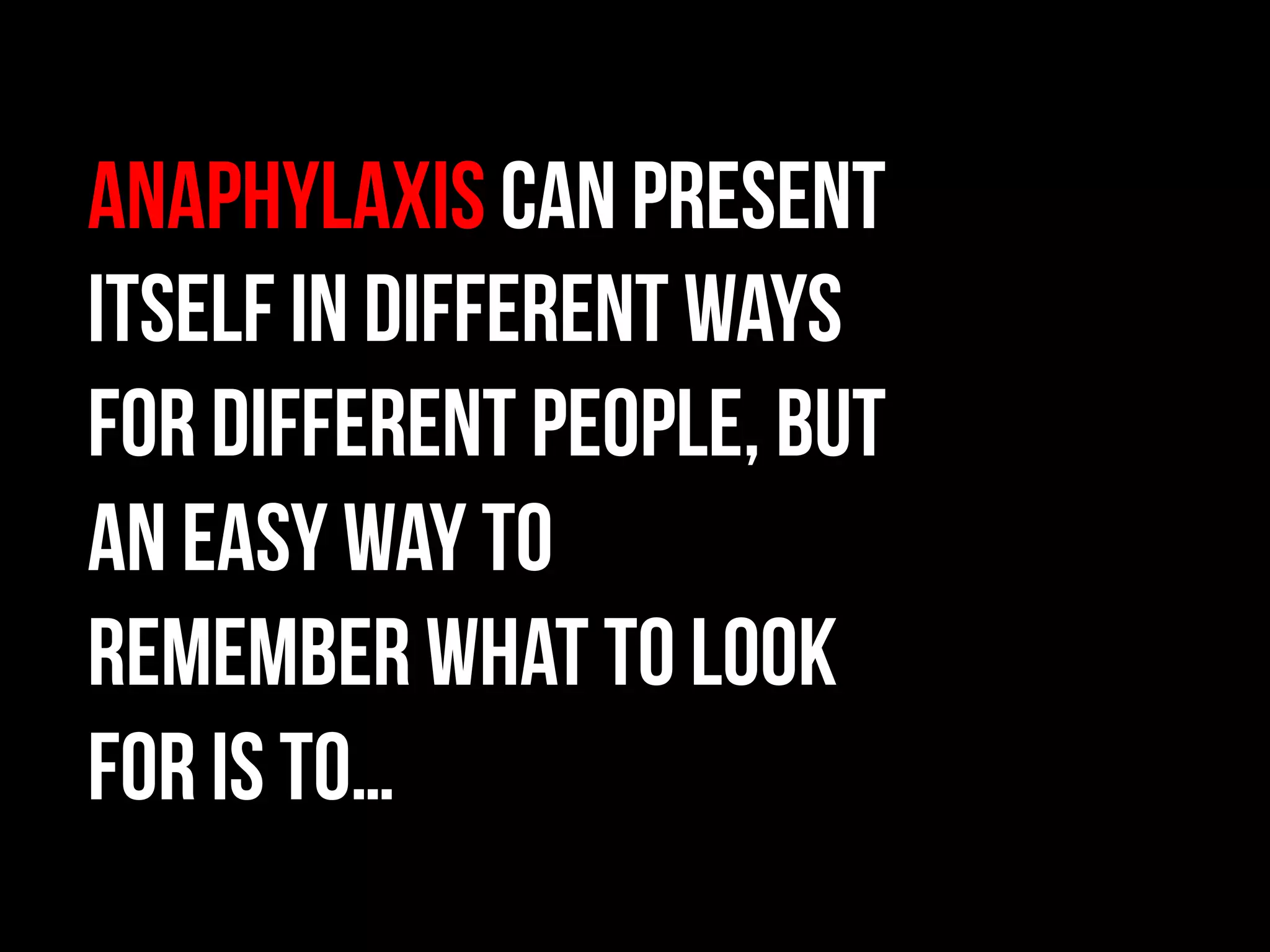 Anaphylaxis can present
itself in different ways
for different people, but
an easy way to
remember what to look
for is to…
 