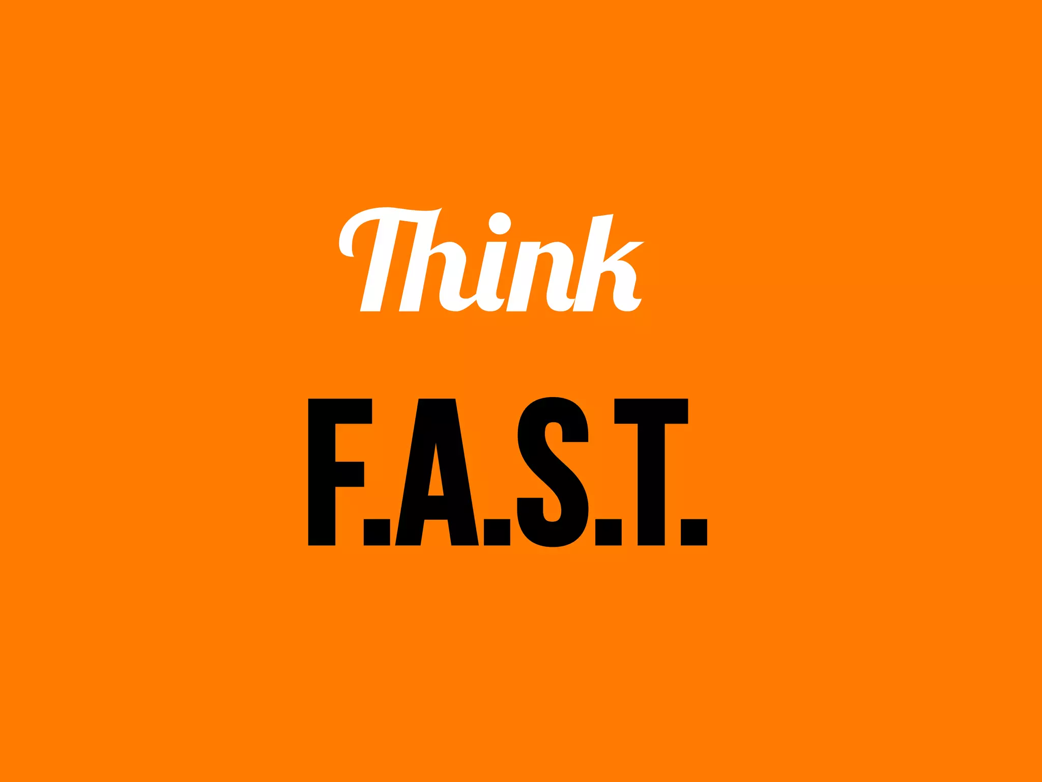 Think	
  	
  
F.A.S.T.
 