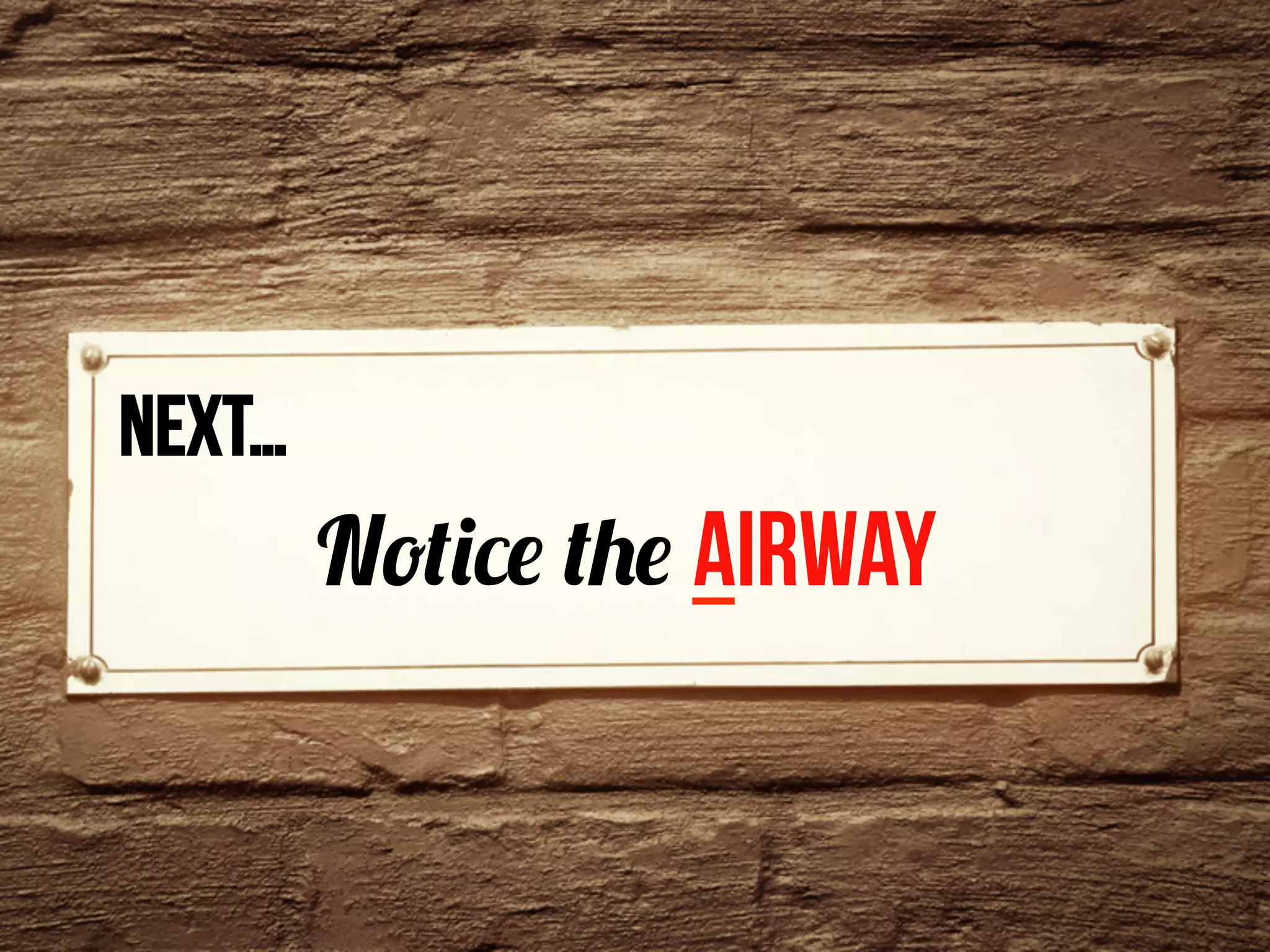 next…	
  
Notice the Airway
 