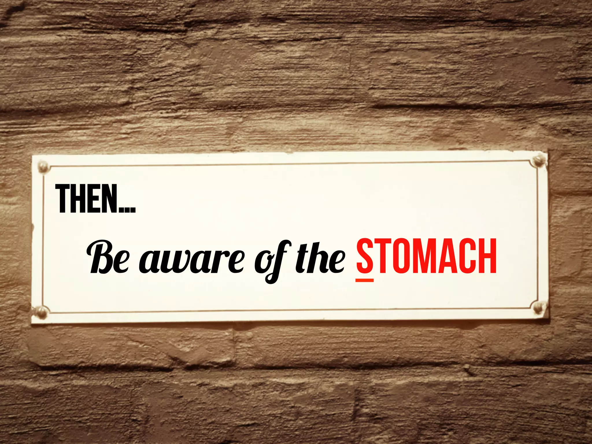then…	
  
Be aware of the Stomach
 