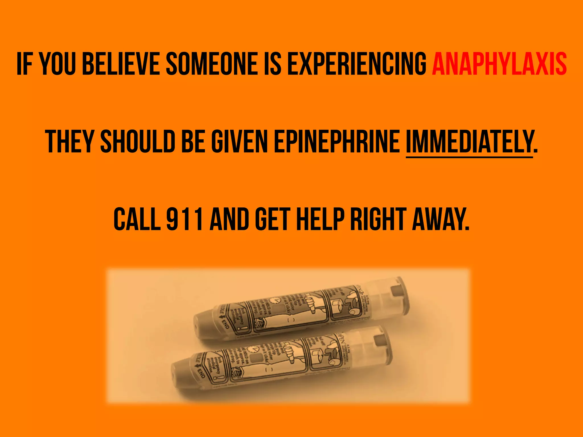 If you believe someone is experiencing anaphylaxis
they should be given epinephrine immediately.
	
  
Call 911 and get help right away.
 