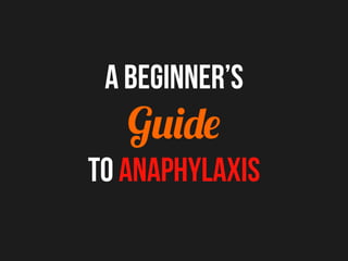 A Beginner’s
Guide
to Anaphylaxis
 
