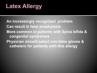 An increasingly recognized problem
Can result in fatal anaphylaxis
More common in patients with Spina bifida &
congenital syndromes
Physician should select non-latex gloves &
catheters for patients with this allergy
 