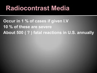 Occur in 1 % of cases if given I.V
10 % of these are severe
About 500 ( ? ) fatal reactions in U.S. annually
 