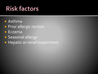  Asthma
 Prior allergic rection
 Eczema
 Seasonal allergy
 Hepatic or renal impairment
 