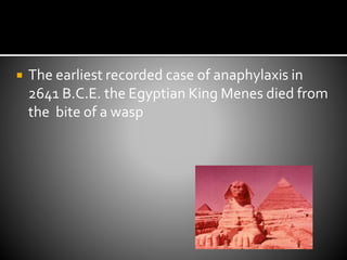  The earliest recorded case of anaphylaxis in
2641 B.C.E. the Egyptian King Menes died from
the bite of a wasp
 