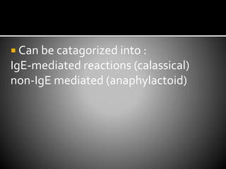  Can be catagorized into :
IgE-mediated reactions (calassical)
non-IgE mediated (anaphylactoid)
 