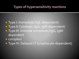  Type I: Immediate (IgE-dependent)
 Type II: Cytotoxic (IgG, IgM-dependent)
 Type III: Immune complexes (IgG, IgM-
dependent
 complex)
 Type IV: Delayed (T lymphocyte-dependent)
 