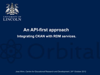 An API-first approach
 Integrating CKAN with RDM services.




Joss Winn, Centre for Educational Research and Development. 24th October 2012
 