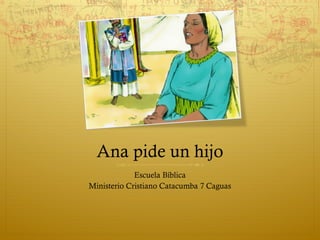 Ana pide un hijo
Escuela Bíblica
Ministerio Cristiano Catacumba 7 Caguas
 