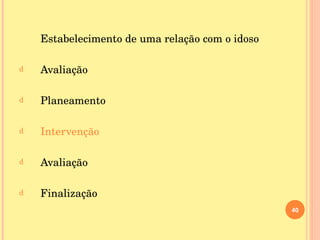 Estabelecimento de uma relação com o idoso Avaliação Planeamento Intervenção Avaliação Finalização 