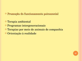 Promoção do funcionamento psicossocial Terapia ambiental Programas intergeneracionais Terapias por meio de animais de companhia Orientação à realidade 