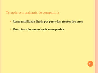Terapia com animais de companhia Responsabilidade diária por parte dos utentes dos lares Mecanismo de comunicação e companhia 