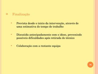Finalização Prevista desde o início da intervenção, através de uma estimativa do tempo de trabalho Discutida antecipadamente com o idoso, prevenindo possíveis dificuldades após retirada do técnico Colaboração com a restante equipa 