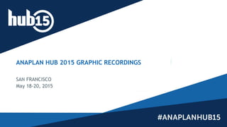ANAPLAN HUB 2015 GRAPHIC RECORDINGS
SAN FRANCISCO
May 18-20, 2015
 