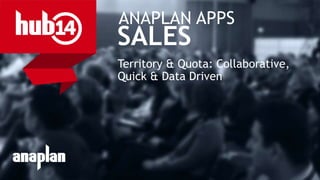 © 2014 Anaplan, Inc. All Rights Reserved. Anaplan Confidential Information
ANAPLAN APPS
SALES
Territory & Quota: Collaborative,
Quick & Data Driven
 