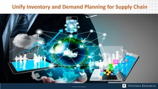 © 2018 Ventana Research
Unify Inventory and Demand Planning for Supply Chain
 