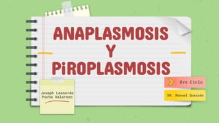 ANAPLASMOSIS
Y
PiROPLASMOSIS
Joseph Leonardo
Pucha Valarezo
8vo Ciclo
DR. Manuel Quezada
 