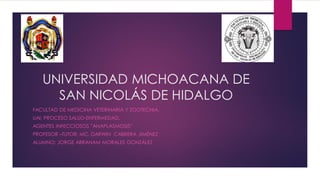 UNIVERSIDAD MICHOACANA DE
SAN NICOLÁS DE HIDALGO
FACULTAD DE MEDICINA VETERINARIA Y ZOOTECNIA.
UAI; PROCESO SALUD-ENFERMEDAD.
AGENTES INFECCIOSOS ”ANAPLASMOSIS”
PROFESOR –TUTOR; MC. DARWIN CABRERA JIMÉNEZ
ALUMNO; JORGE ABRAHAM MORALES GONZÁLEZ
 