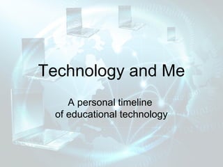 Technology and Me
    A personal timeline
 of educational technology
 