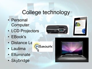 College technology
• Personal
  Computer
• LCD Projectors
• EBook's
• Distance Learning
• Laulima
• Elluminate
• Skybridge
 