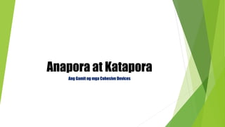 Anapora at Katapora
Ang Gamit ng mga Cohesive Devices
 