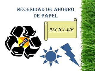 NECESIDAD DE AHORRO
      DE PAPEL

          RECICLAJE
 