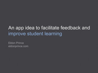 An app idea to facilitate feedback and
improve student learning
Eldon Prince
eldonprince.com
 