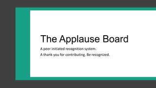 The Applause Board
A peer initiated recognition system.
A thank you for contributing. Be recognized.
 
