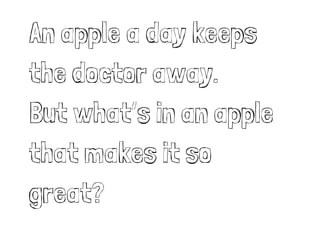 An apple a day keeps
the doctor away.
But whats in an apple
that makes it so
great?
 