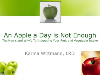 An Apple a Day is Not Enough The How’s and Why’s To Increasing Your Fruit and Vegetable Intake Karina Wittmann, LRD 