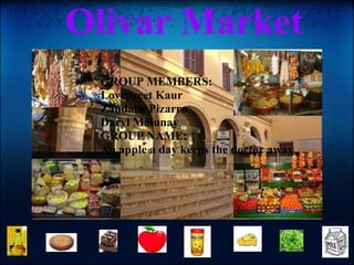 Olivar Market   GROUP MEMBERS:  Lovepreet Kaur Zandalie Pizarro Daryl Malunay GROUP NAME: An apple a day keeps the doctor away 