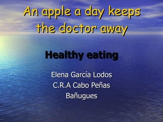 An apple a day keeps the doctor away Healthy eating Elena García Lodos C.R.A Cabo Peñas Bañugues 