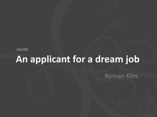 2AJ109

An applicant for a dream job
                    Roman Klos
 