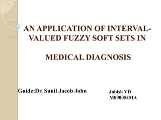 AN APPLICATION OF INTERVAL-
   VALUED FUZZY SOFT SETS IN

          MEDICAL DIAGNOSIS



Guide:Dr. Sunil Jacob John   Jobish VD
                             M090054MA
 