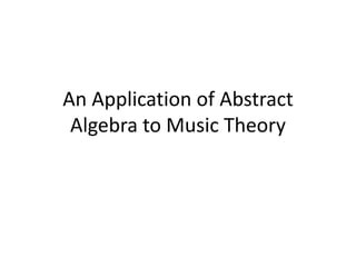 An Application of Abstract
 Algebra to Music Theory
 