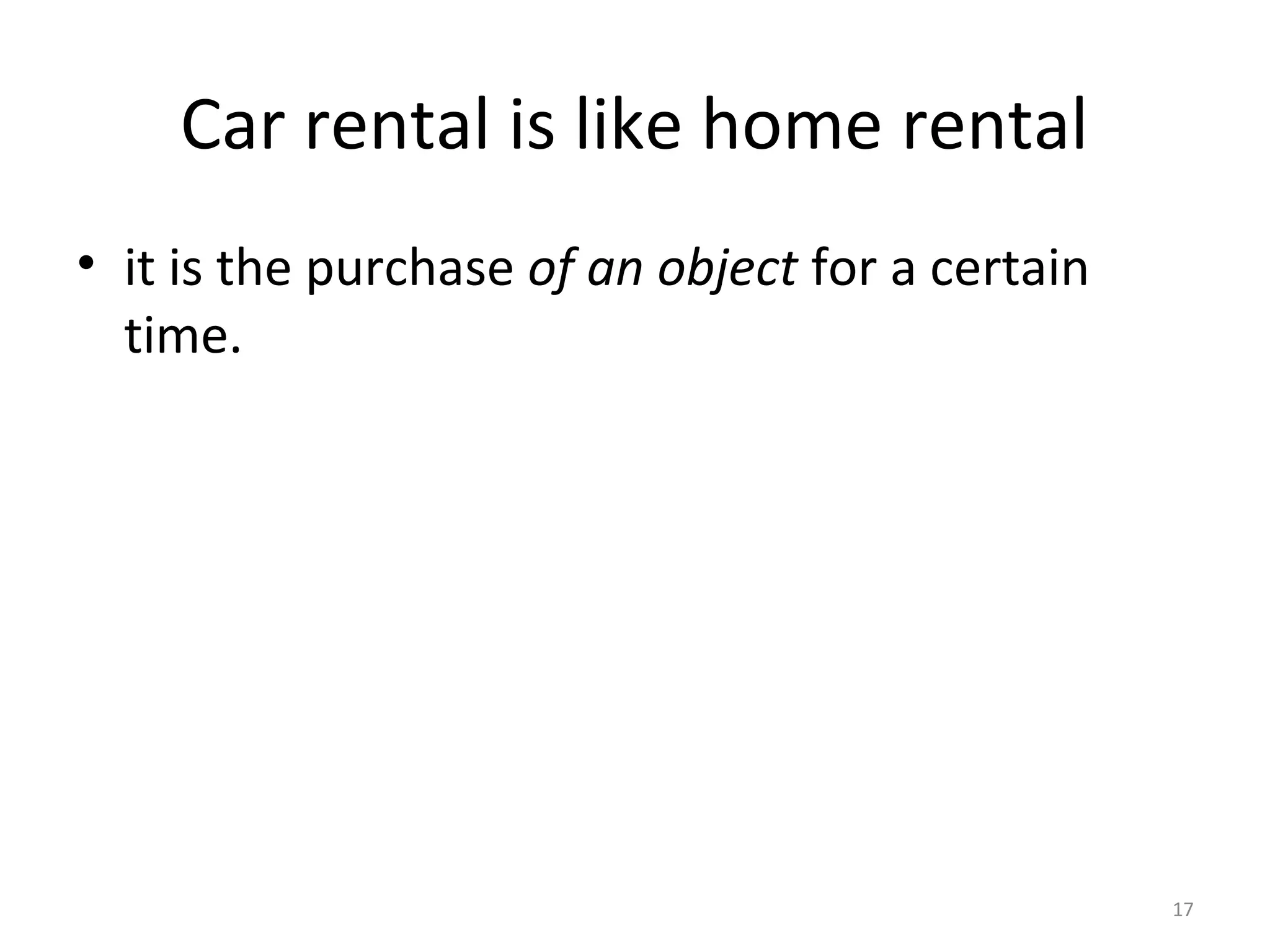 17
Car rental is like home rental
• it is the purchase of an object for a certain
time.
 