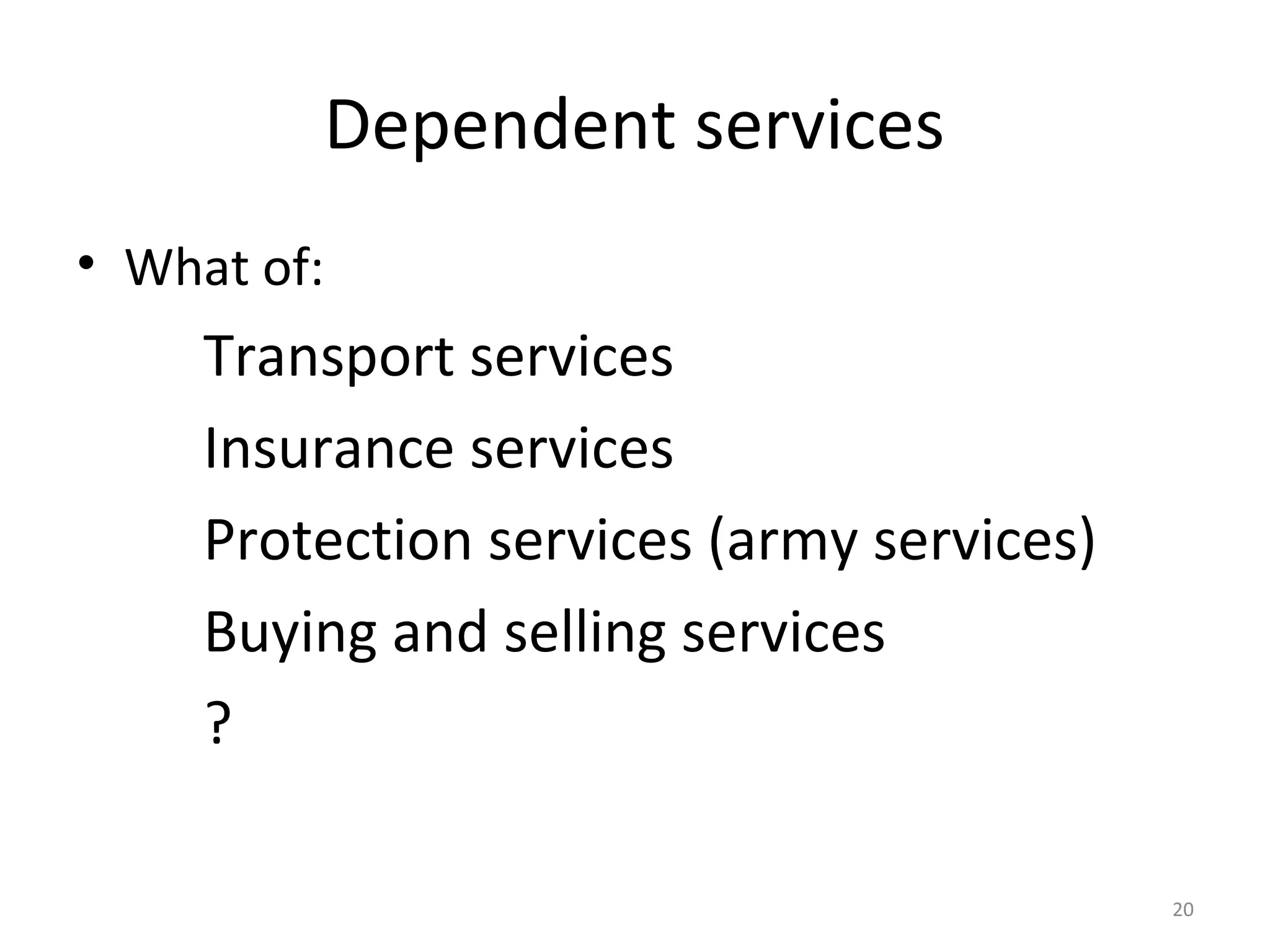 20
Dependent services
• What of:
Transport services
Insurance services
Protection services (army services)
Buying and selling services
?
 