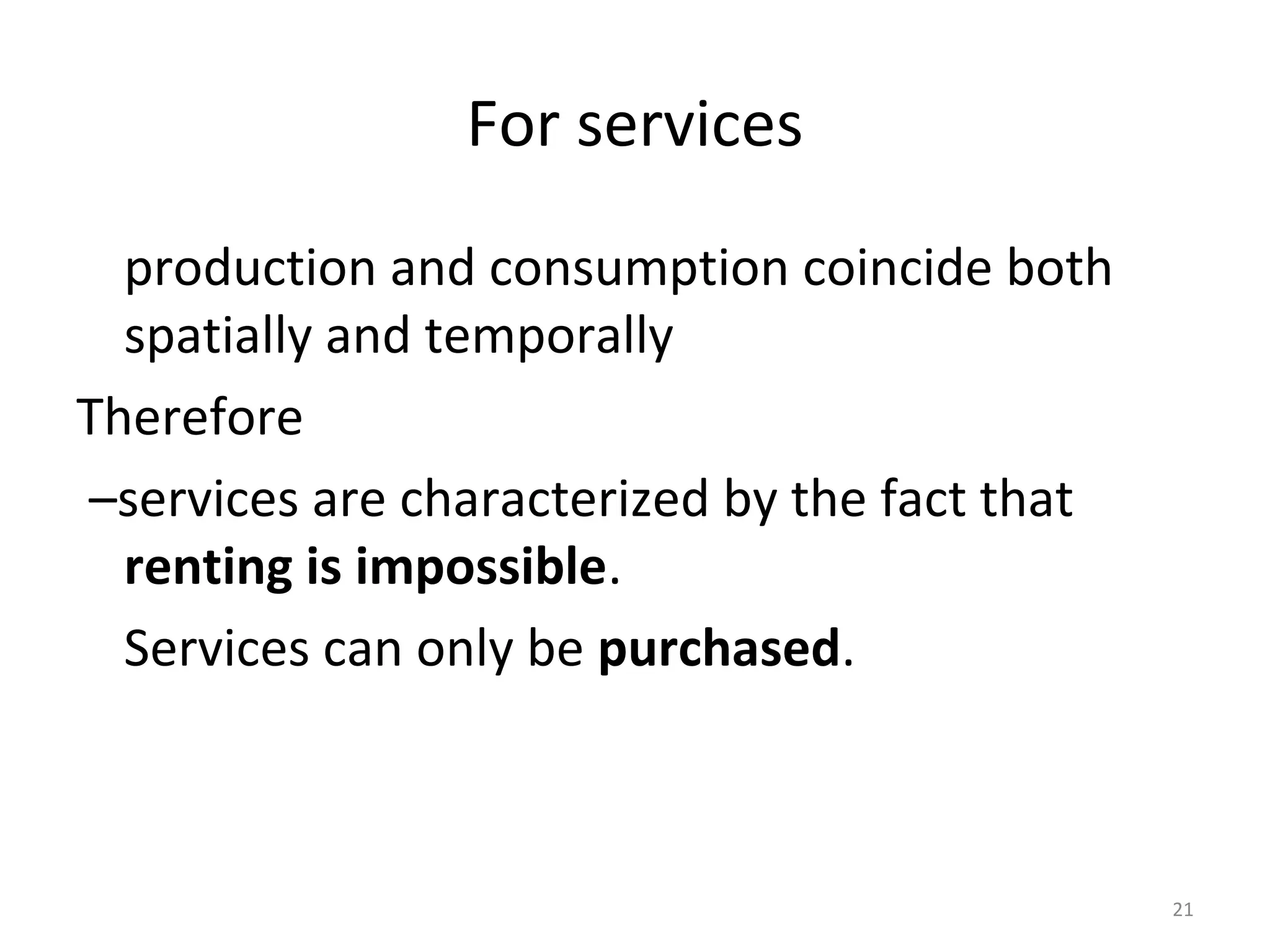 21
For services
production and consumption coincide both
spatially and temporally
Therefore
–services are characterized by the fact that
renting is impossible.
Services can only be purchased.
 