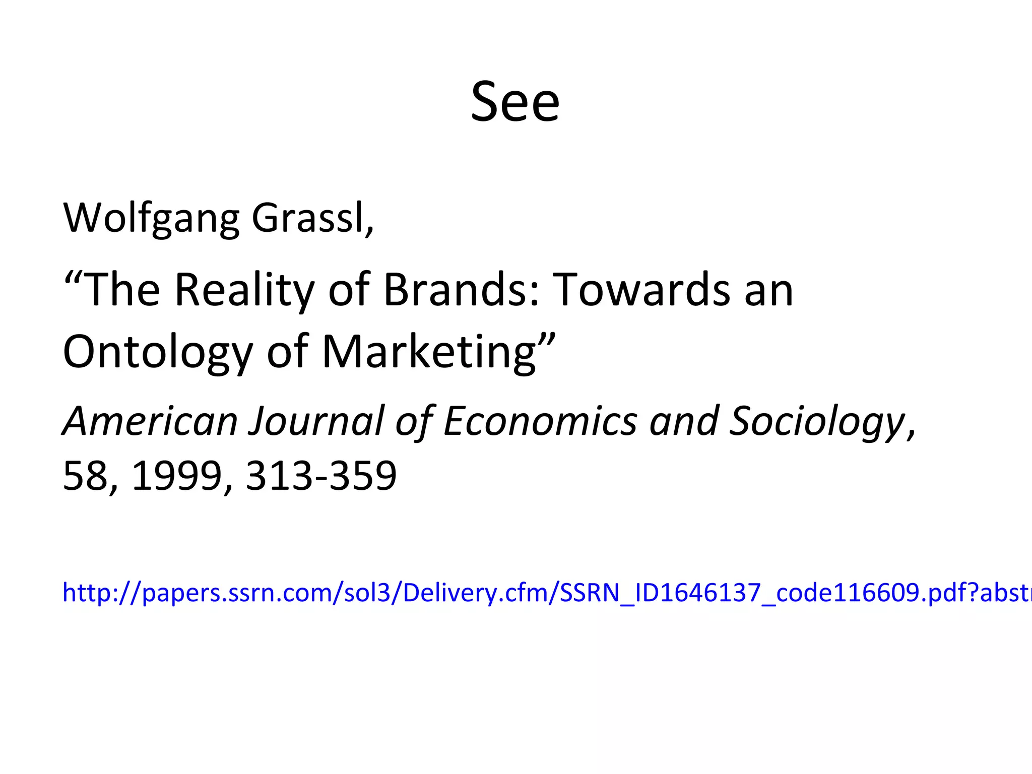 See
Wolfgang Grassl,
“The Reality of Brands: Towards an
Ontology of Marketing”
American Journal of Economics and Sociology,
58, 1999, 313-359
http://papers.ssrn.com/sol3/Delivery.cfm/SSRN_ID1646137_code116609.pdf?abstr
 