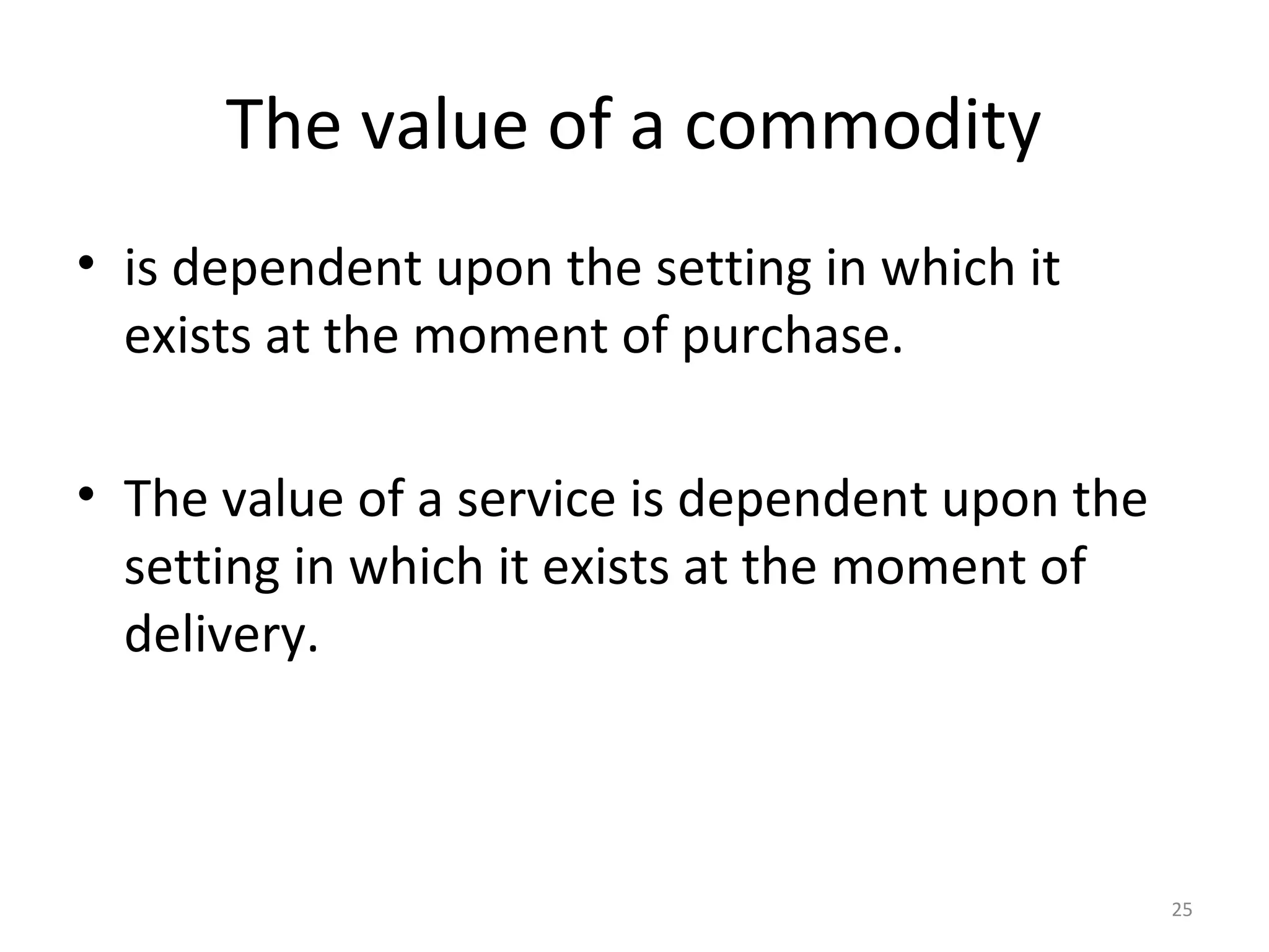 25
The value of a commodity
• is dependent upon the setting in which it
exists at the moment of purchase.
• The value of a service is dependent upon the
setting in which it exists at the moment of
delivery.
 