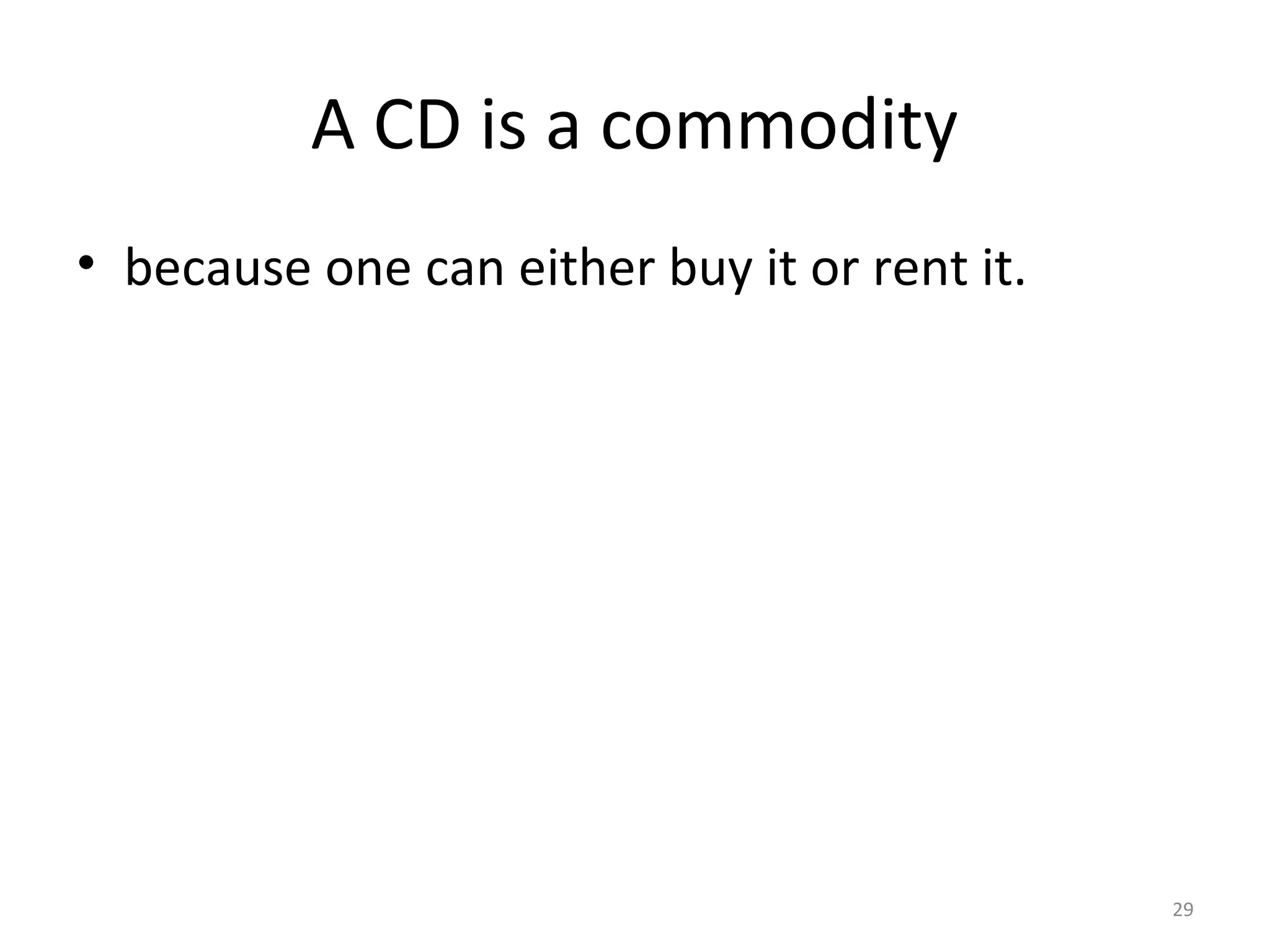 29
A CD is a commodity
• because one can either buy it or rent it.
 