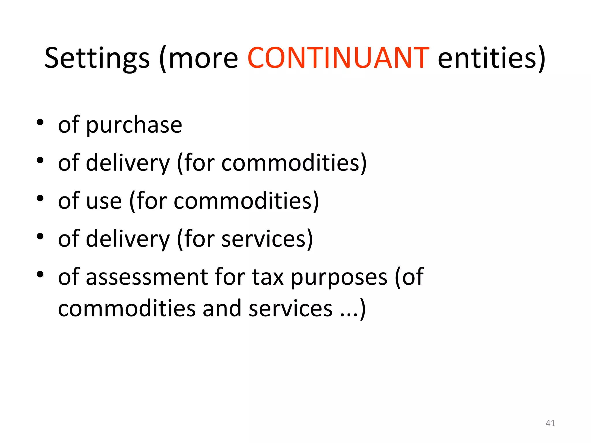 41
Settings (more CONTINUANT entities)
• of purchase
• of delivery (for commodities)
• of use (for commodities)
• of delivery (for services)
• of assessment for tax purposes (of
commodities and services ...)
 