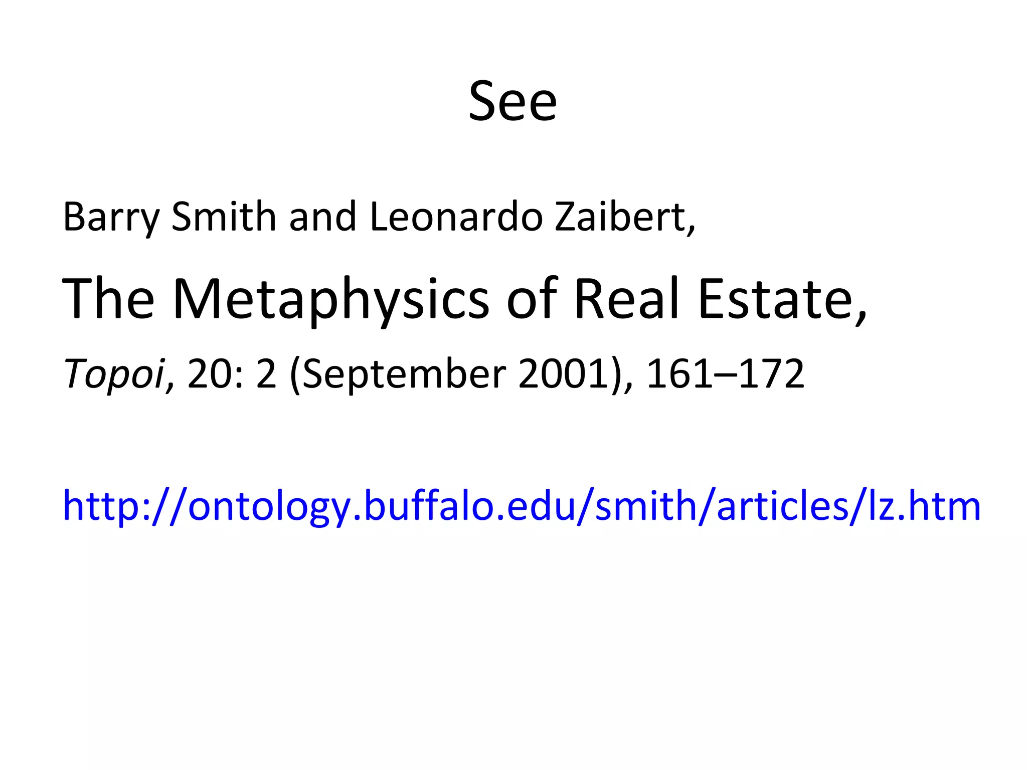See
Barry Smith and Leonardo Zaibert,
The Metaphysics of Real Estate,
Topoi, 20: 2 (September 2001), 161–172
http://ontology.buffalo.edu/smith/articles/lz.htm
 
