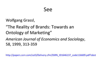See
Wolfgang Grassl,
“The Reality of Brands: Towards an
Ontology of Marketing”
American Journal of Economics and Sociology...