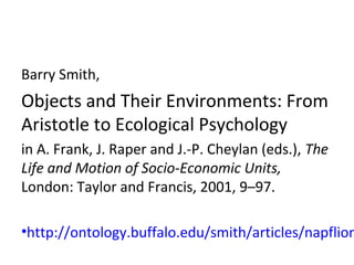Barry Smith,
Objects and Their Environments: From
Aristotle to Ecological Psychology
in A. Frank, J. Raper and J.-P. Cheyl...