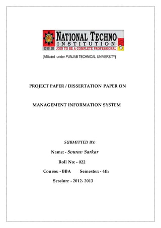 (Affiliated under PUNJAB TECHNICAL UNIVERSITY)
PROJECT PAPER / DISSERTATION PAPER ON
MANAGEMENT INFORMATION SYSTEM
SUBMITTED BY:
Name: - Sourav Sarkar
Roll No: - 022
Course: - BBA Semester: - 4th
Session: - 2012- 2013
 