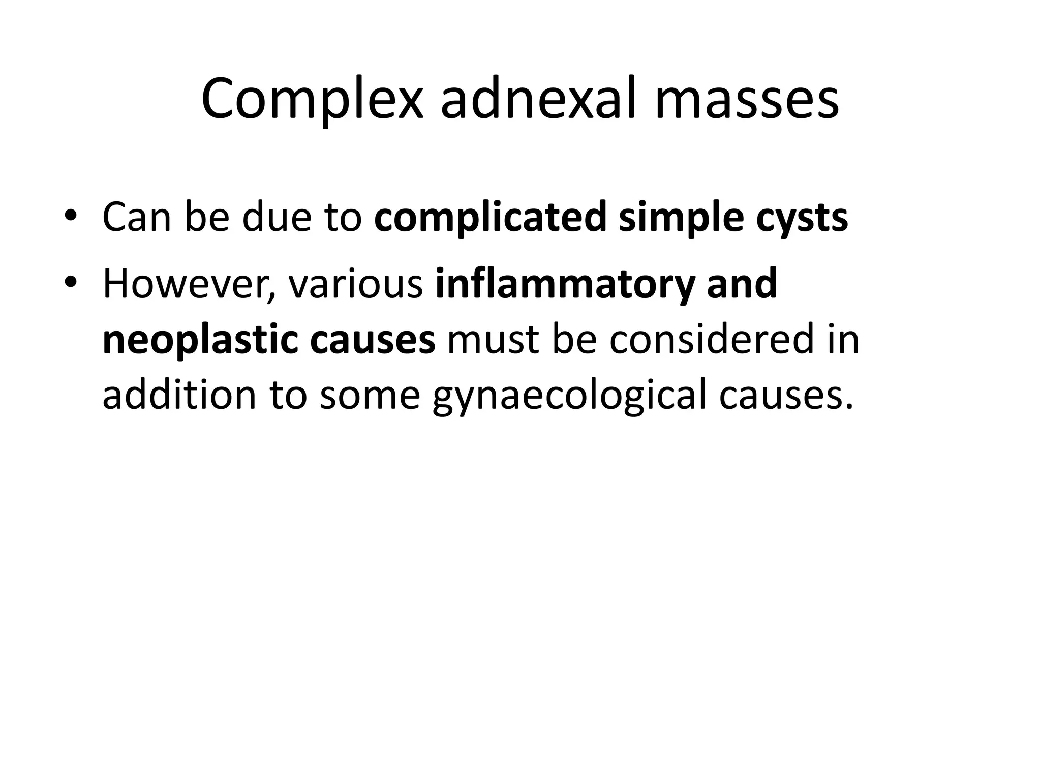 Complex adnexal masses
• Can be due to complicated simple cysts
• However, various inflammatory and
neoplastic causes must be considered in
addition to some gynaecological causes.
 