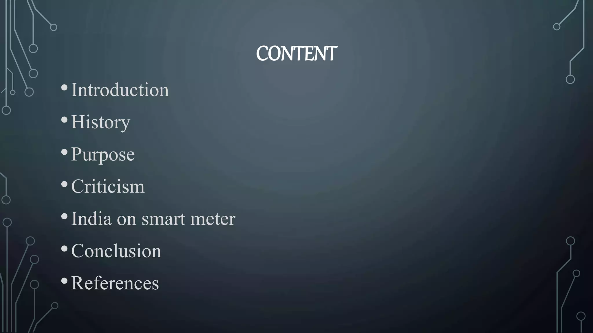 CONTENT
•Introduction
•History
•Purpose
•Criticism
•India on smart meter
•Conclusion
•References
 